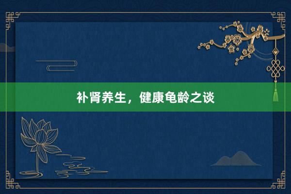 补肾养生，健康龟龄之谈