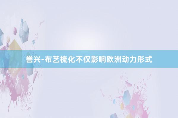 誉兴-布艺梳化不仅影响欧洲动力形式