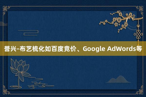 誉兴-布艺梳化如百度竞价、Google AdWords等