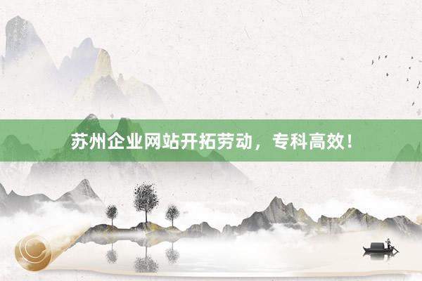 苏州企业网站开拓劳动，专科高效！