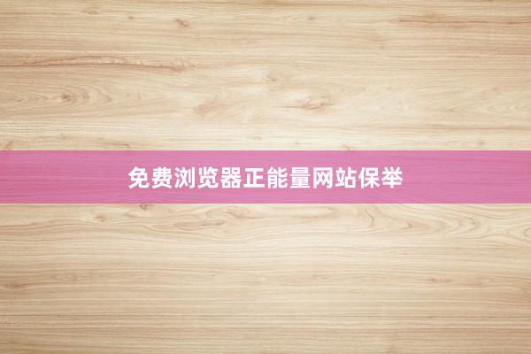 免费浏览器正能量网站保举