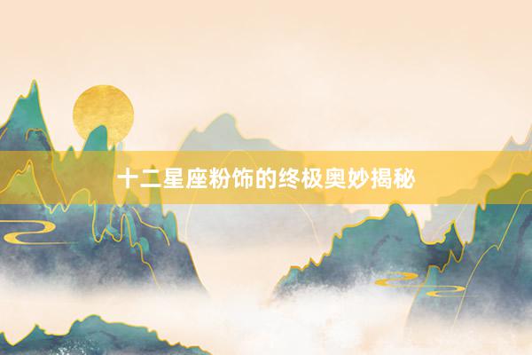十二星座粉饰的终极奥妙揭秘