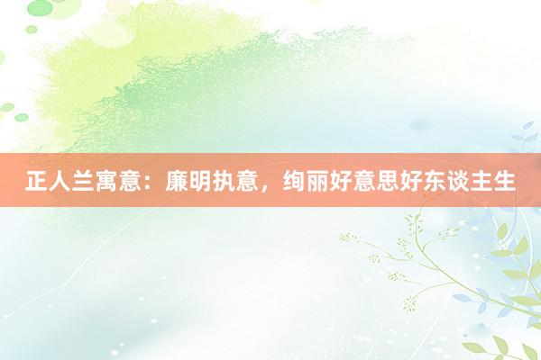 正人兰寓意：廉明执意，绚丽好意思好东谈主生