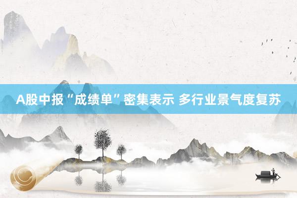 A股中报“成绩单”密集表示 多行业景气度复苏