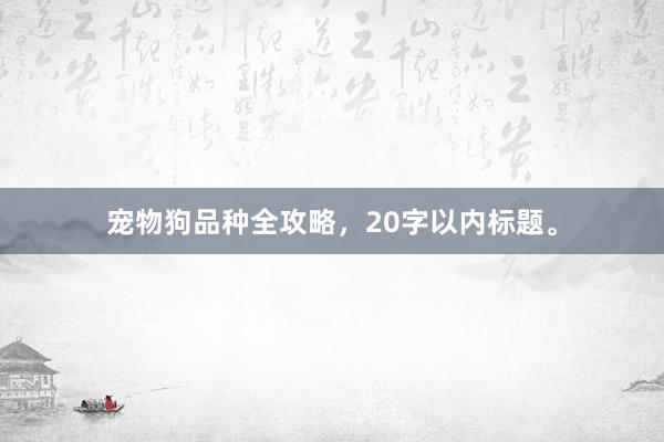 宠物狗品种全攻略，20字以内标题。