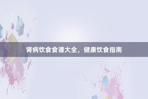 肾病饮食食谱大全，健康饮食指南