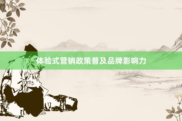 体验式营销政策普及品牌影响力